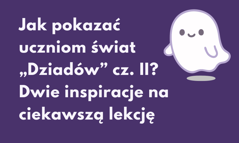 Nie tylko Mickiewicz. Co pokazać uczniom podczas omawiania „Dziadów” cz. II?